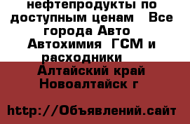 нефтепродукты по доступным ценам - Все города Авто » Автохимия, ГСМ и расходники   . Алтайский край,Новоалтайск г.